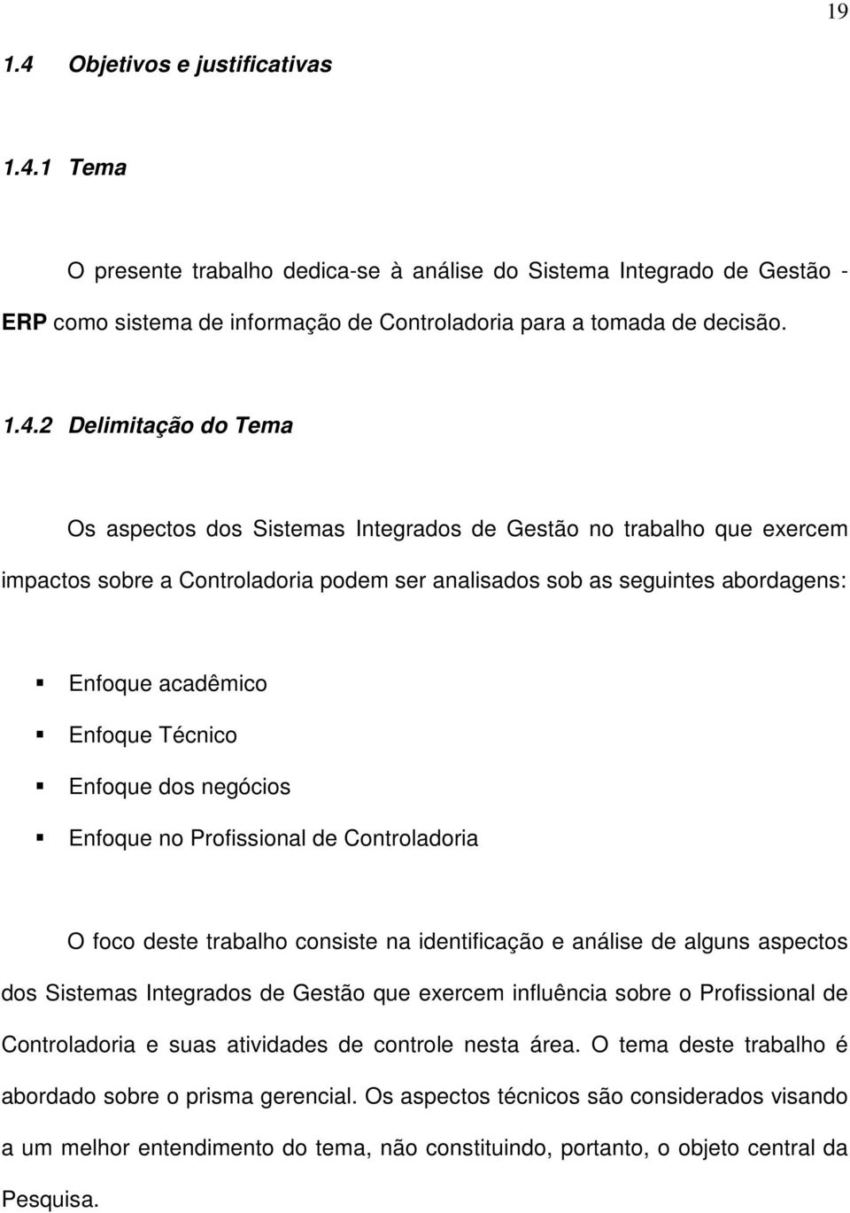 1 Tema O presente trabalho dedica-se à análise do Sistema Integrado de Gestão - ERP como sistema de informação de Controladoria para a tomada de decisão. 1.4.