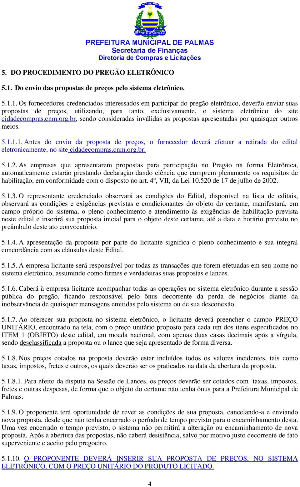 1. Os fornecedores credenciados interessados em participar do pregão eletrônico, deverão enviar suas propostas de preços, utilizando, para tanto, exclusivamente, o sistema eletrônico do site