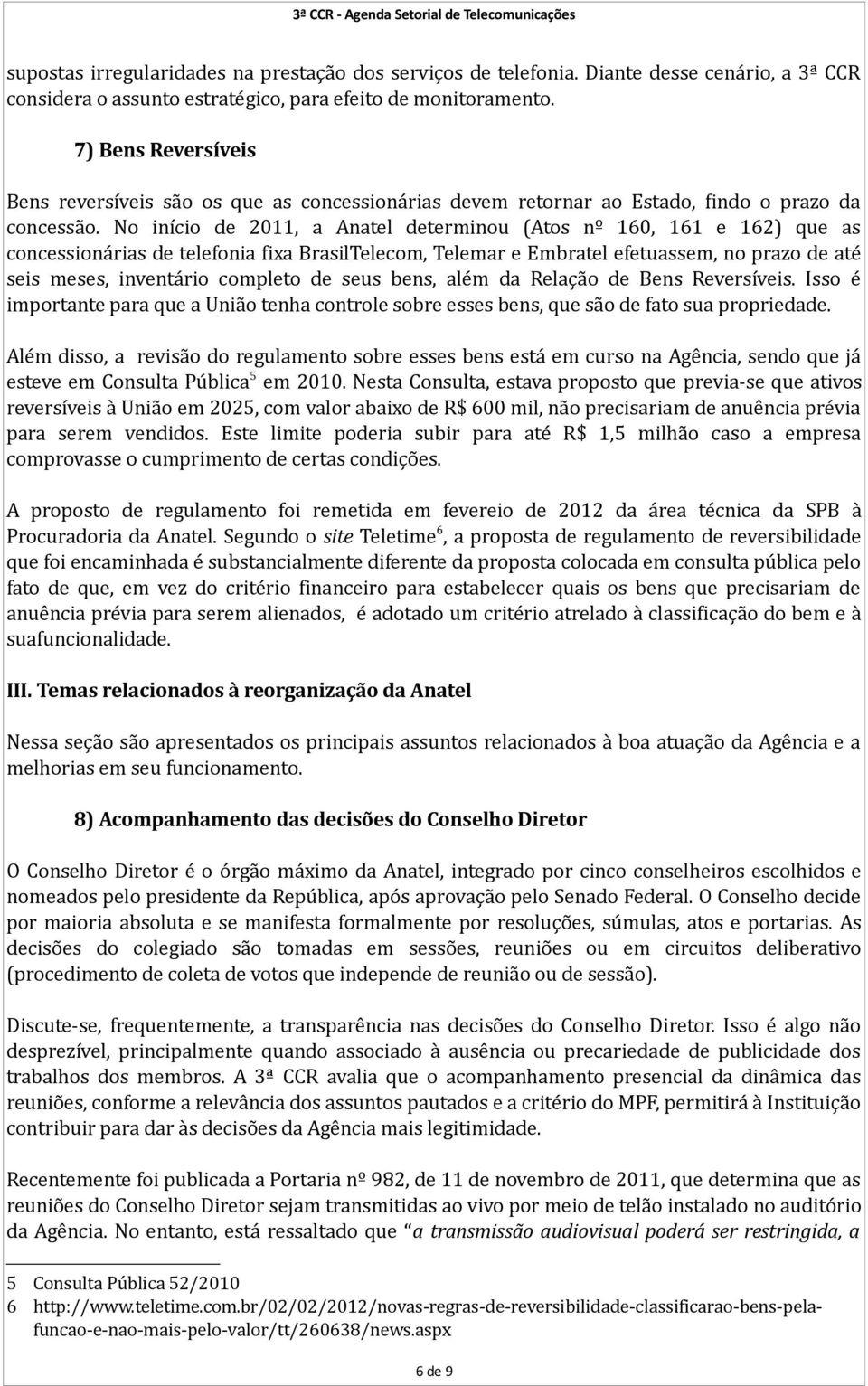 No início de 2011, a Anatel determinou (Atos nº 160, 161 e 162) que as concessionárias de telefonia fixa BrasilTelecom, Telemar e Embratel efetuassem, no prazo de até seis meses, inventário completo