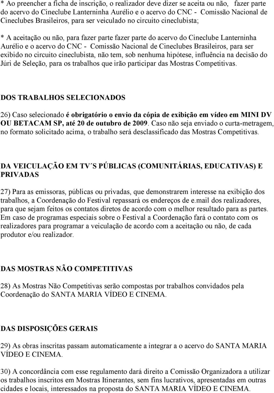 Brasileiros, para ser exibido no circuito cineclubista, não tem, sob nenhuma hipótese, influência na decisão do Júri de Seleção, para os trabalhos que irão participar das Mostras Competitivas.