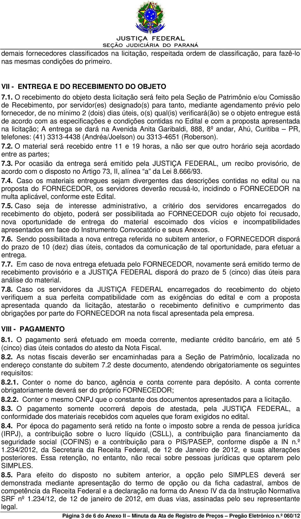 mínimo 2 (dois) dias úteis, o(s) qual(is) verificará(ão) se o objeto entregue está de acordo com as especificações e condições contidas no Edital e com a proposta apresentada na licitação; A entrega