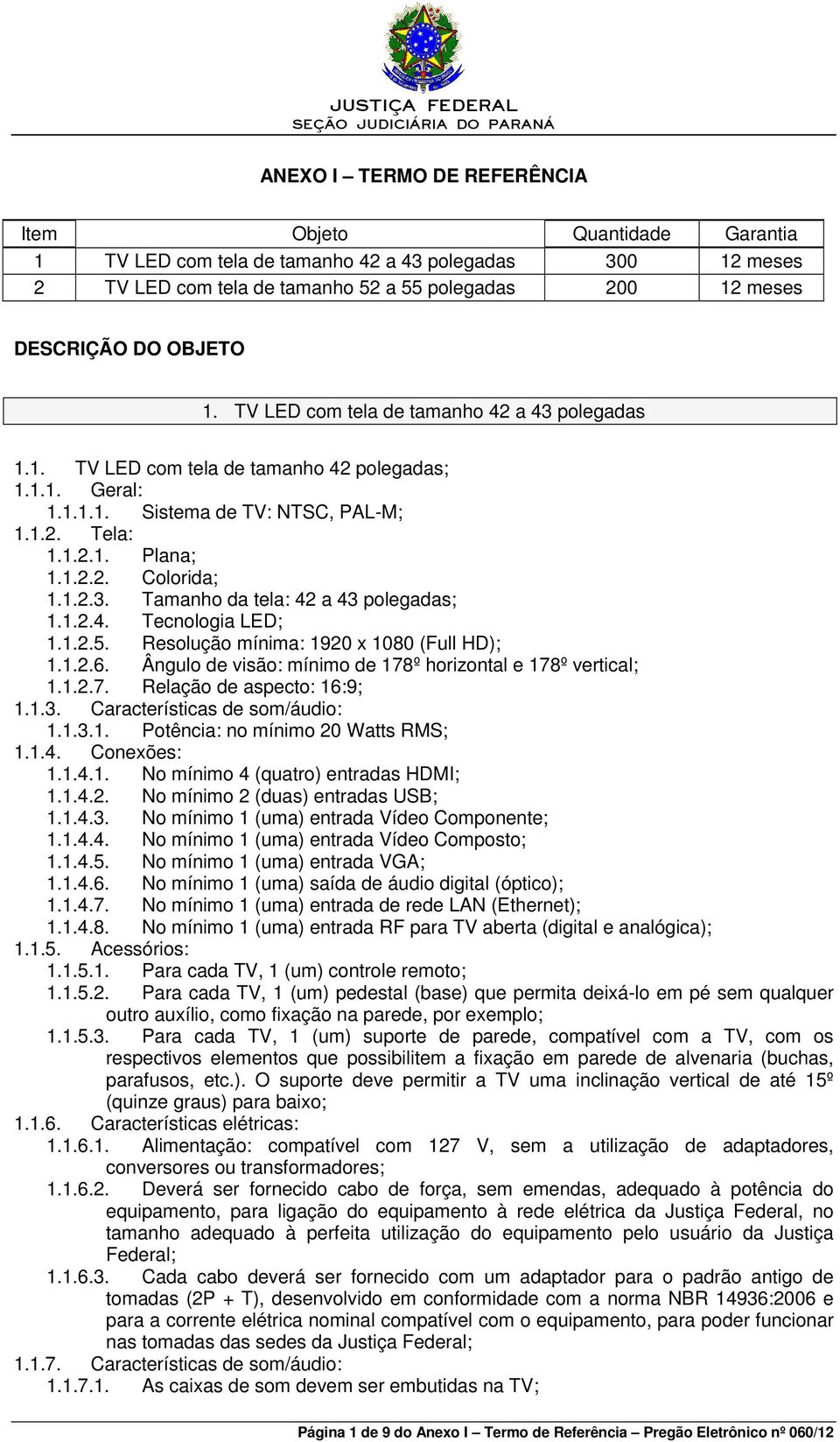 1.2.4. Tecnologia LED; 1.1.2.5. Resolução mínima: 1920 x 1080 (Full HD); 1.1.2.6. Ângulo de visão: mínimo de 178º horizontal e 178º vertical; 1.1.2.7. Relação de aspecto: 16:9; 1.1.3.