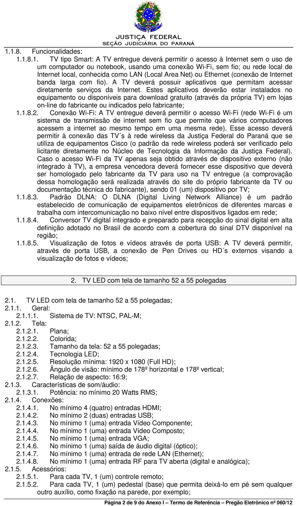 Estes aplicativos deverão estar instalados no equipamento ou disponíveis para download gratuito (através da própria TV) em lojas on-line do fabricante ou indicados pelo fabricante; 1.1.8.2.