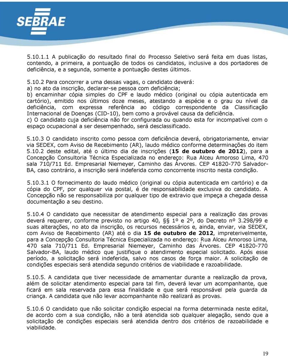 2 Para concorrer a uma dessas vagas, o candidato deverá: a) no ato da inscrição, declarar-se pessoa com deficiência; b) encaminhar cópia simples do CPF e laudo médico (original ou cópia autenticada