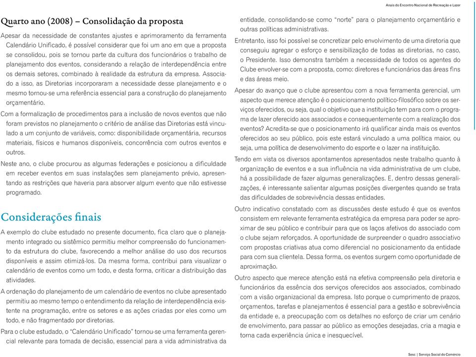 estrutura da empresa. Associado a isso, as Diretorias incorporaram a necessidade desse planejamento e o mesmo tornou-se uma referência essencial para a construção do planejamento orçamentário.