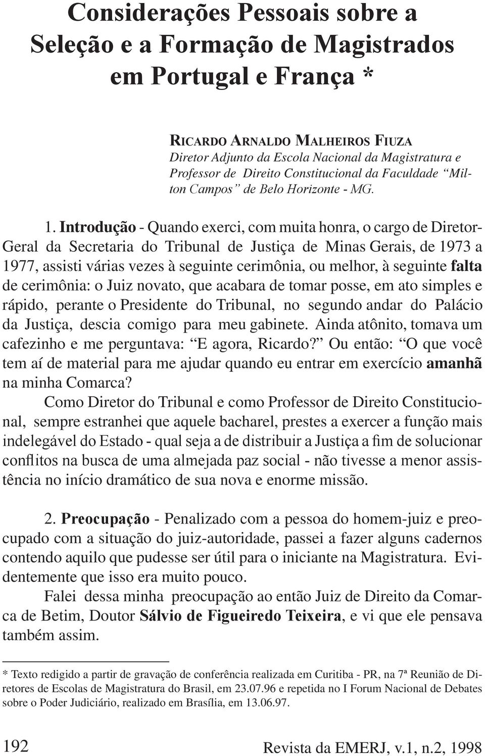 seguinte falta de cerimônia: o Juiz novato, que acabara de tomar posse, em ato simples e rápido, perante o Presidente do Tribunal, no segundo andar do Palácio da Justiça, descia comigo para meu