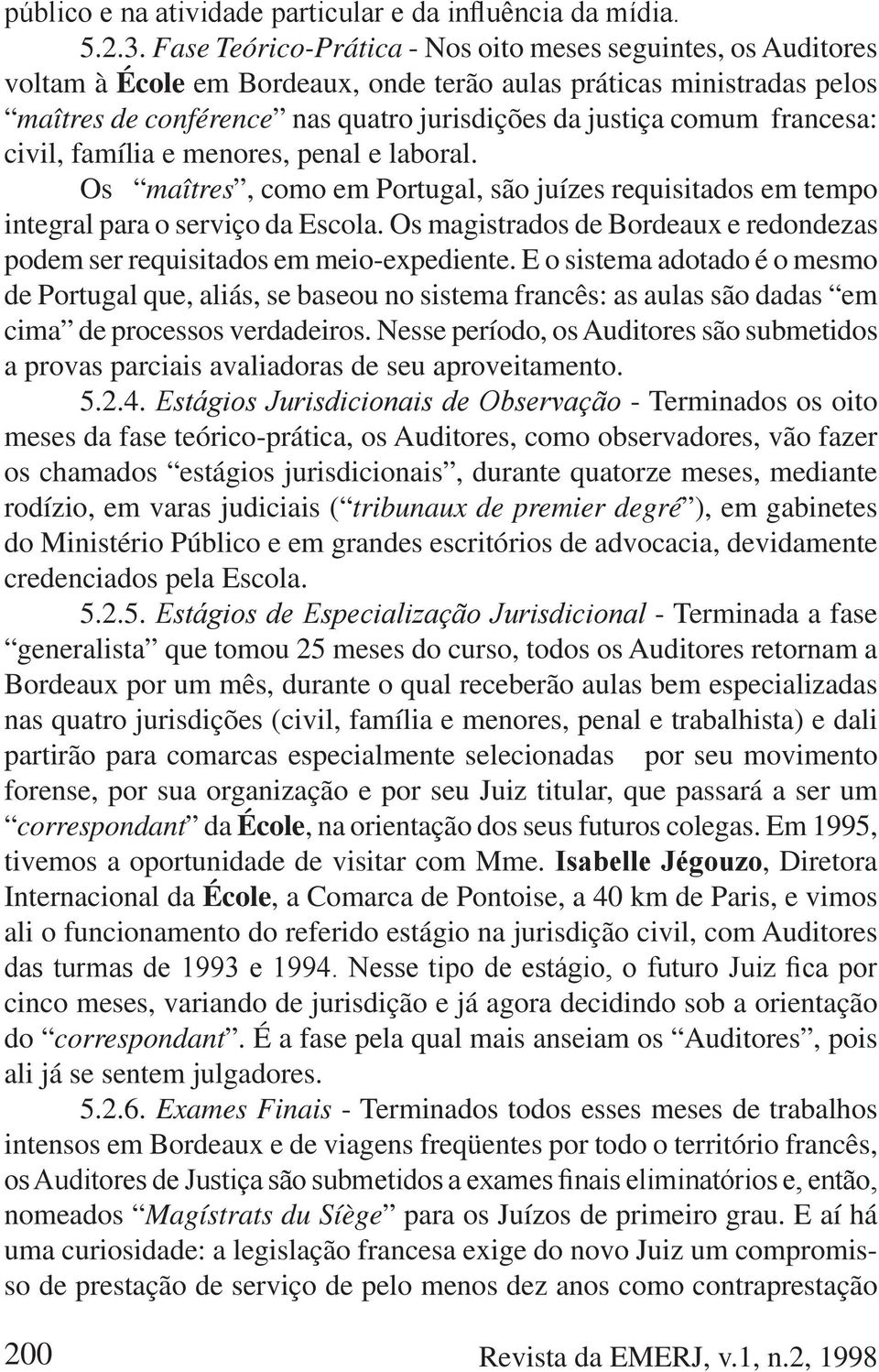 francesa: civil, família e menores, penal e laboral. Os maîtres, como em Portugal, são juízes requisitados em tempo integral para o serviço da Escola.