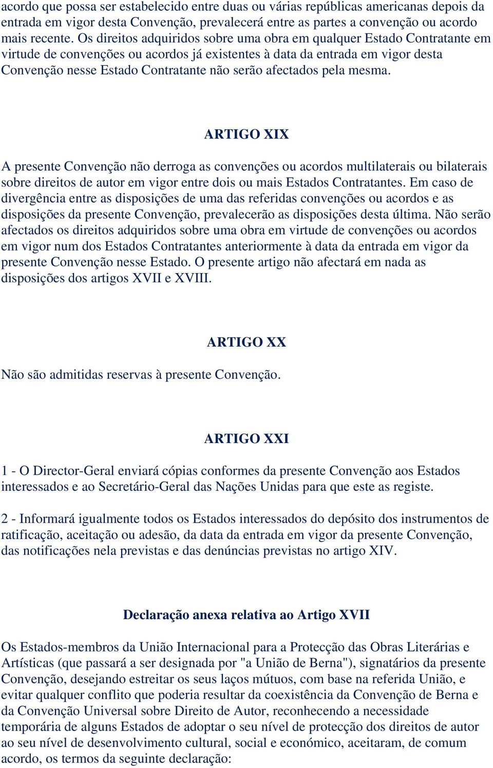 afectados pela mesma. ARTIGO XIX A presente Convenção não derroga as convenções ou acordos multilaterais ou bilaterais sobre direitos de autor em vigor entre dois ou mais Estados Contratantes.