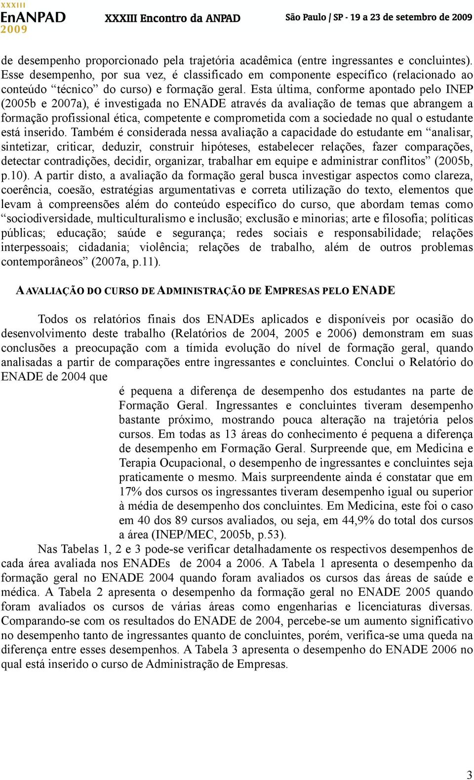 Esta última, conforme apontado pelo INEP (2005b e 2007a), é investigada no ENADE através da avaliação de temas que abrangem a formação profissional ética, competente e comprometida com a sociedade no