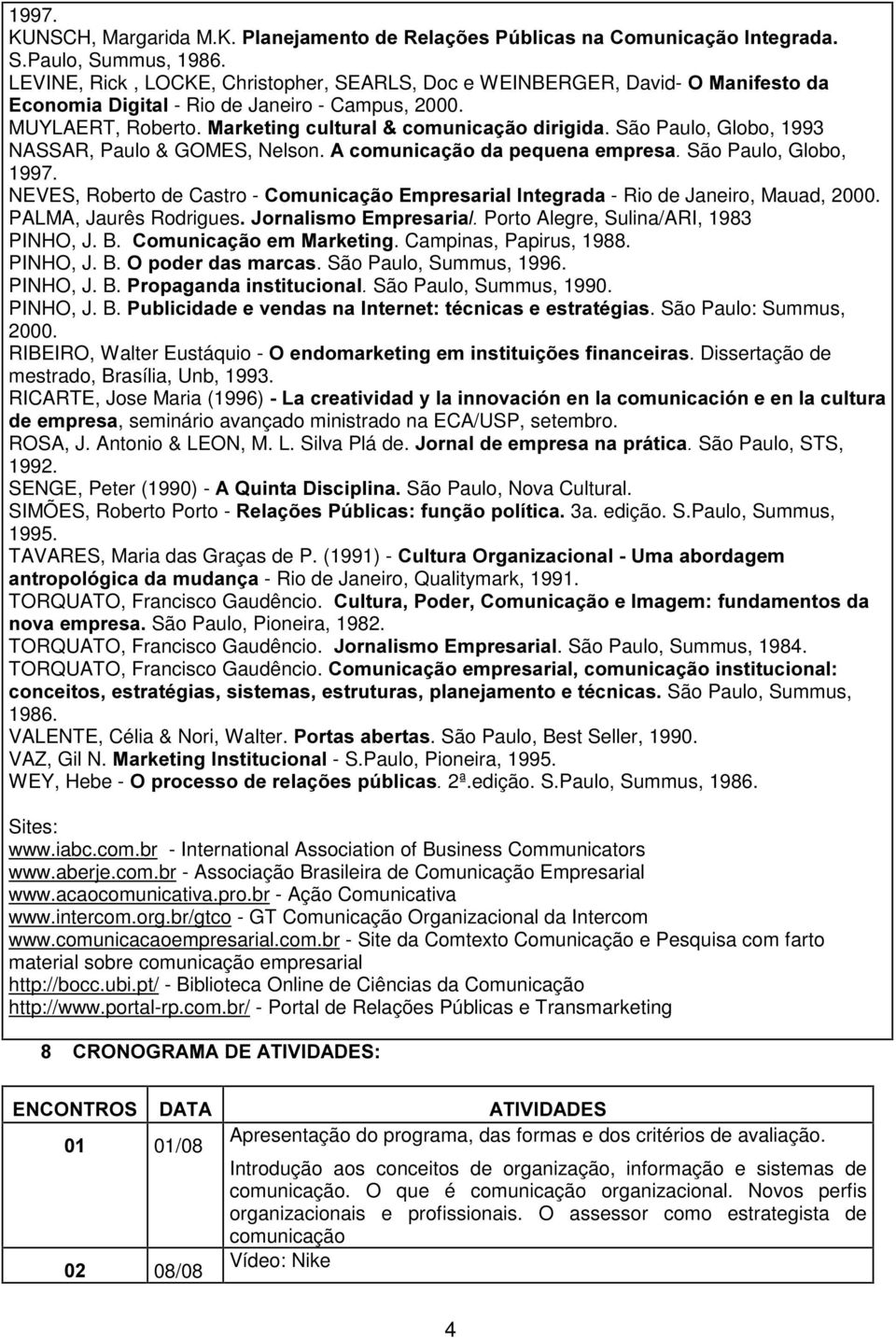 São Paulo, Globo, 1993 NASSAR, Paulo & GOMES, Nelson. $FRPXQLFDomRGDSHTXHQDHPSUHVD São Paulo, Globo, 1997. NEVES, Roberto de Castro - &RPXQLFDomR(PSUHVDULDO,QWHJUDGD - Rio de Janeiro, Mauad, 2000.