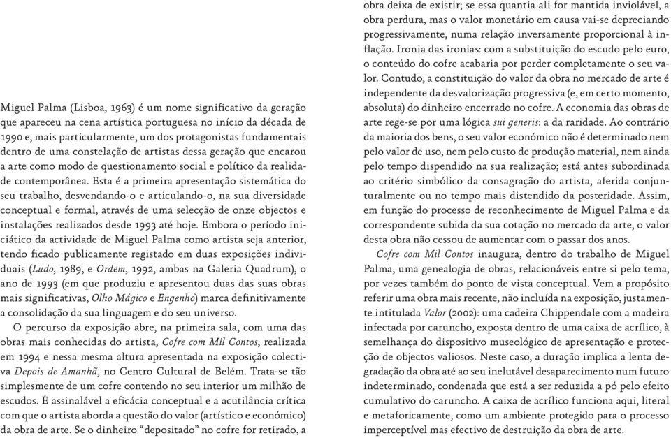 Esta é a primeira apresentação sistemática do seu trabalho, desvendando-o e articulando-o, na sua diversidade conceptual e formal, através de uma selecção de onze objectos e instalações realizados