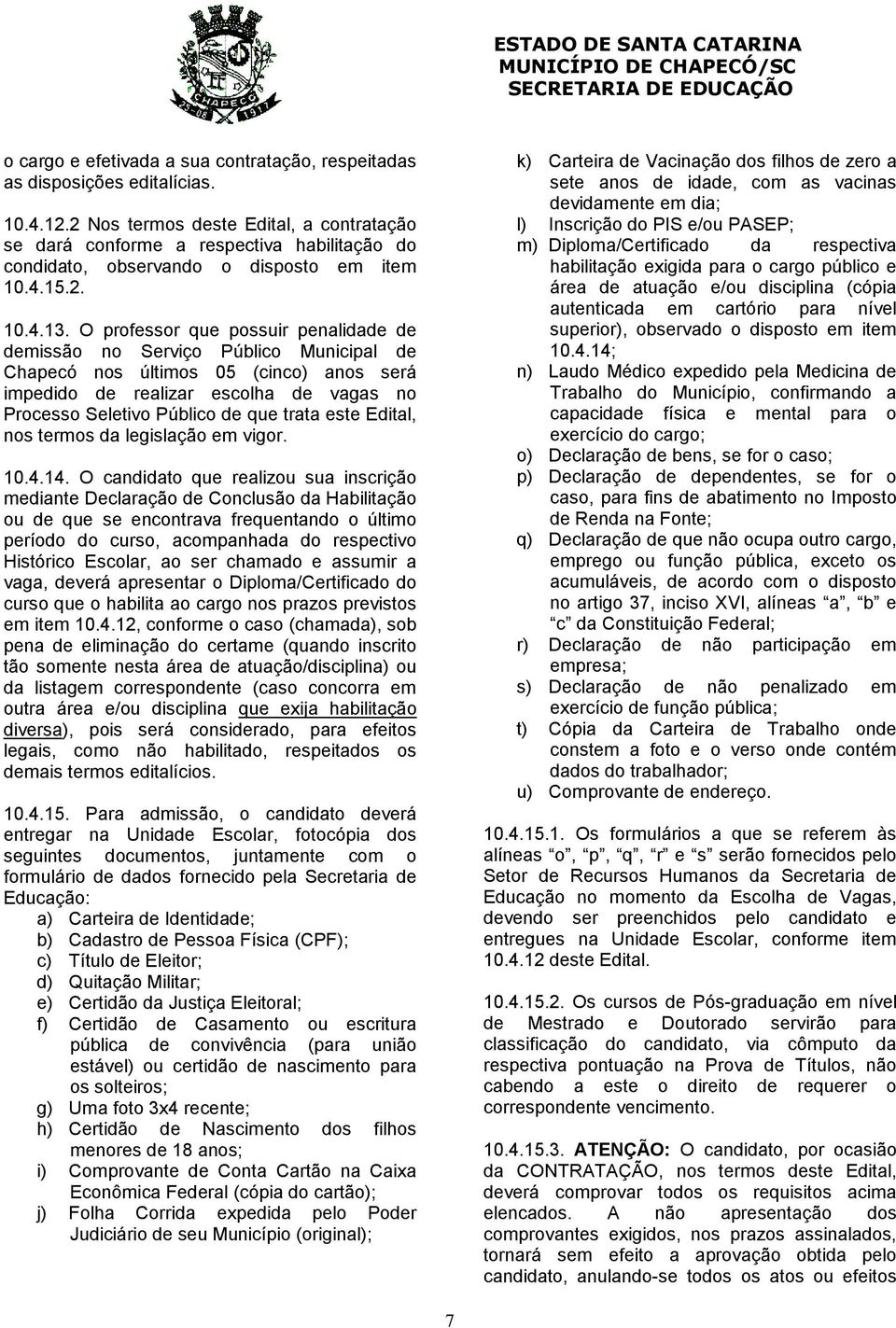 O professor que possuir penalidade de demissão no Serviço Público Municipal de Chapecó nos últimos 05 (cinco) anos será impedido de realizar escolha de vagas no Processo Seletivo Público de que trata