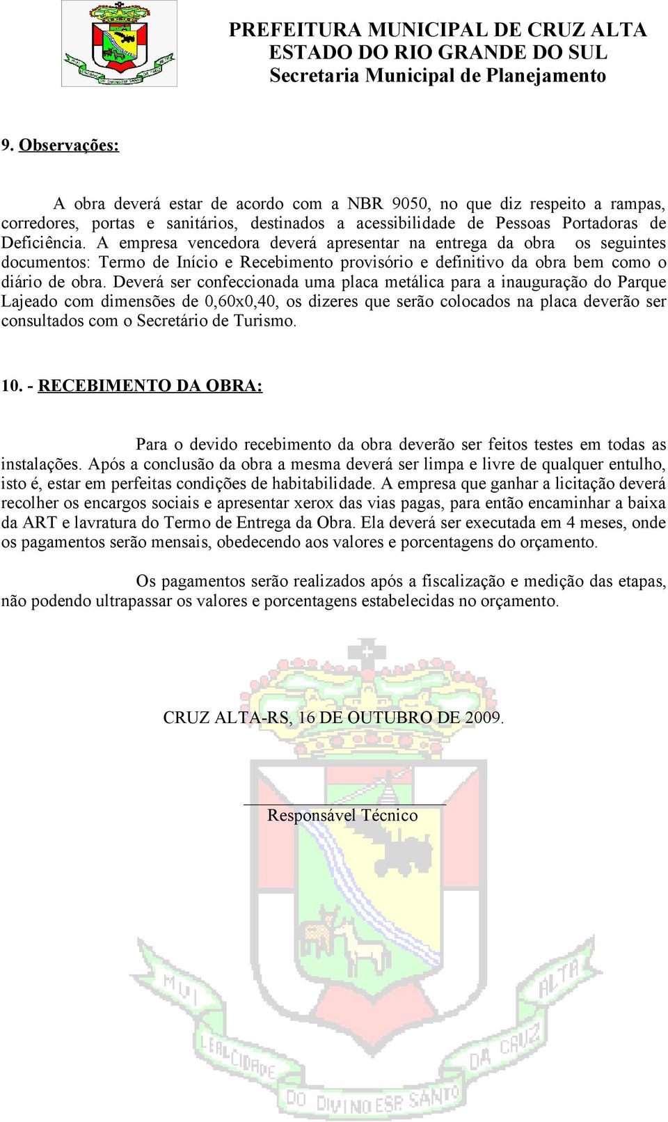 Deverá ser confeccionada uma placa metálica para a inauguração do Parque Lajeado com dimensões de 0,60x0,40, os dizeres que serão colocados na placa deverão ser consultados com o Secretário de