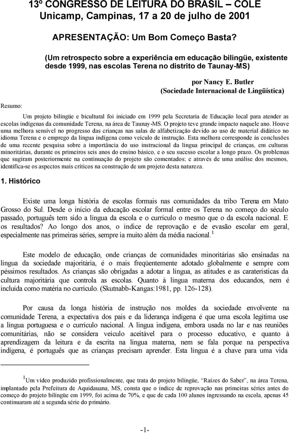 Butler (Sociedade Internacional de Lingüística) Um projeto bilíngüe e bicultural foi iniciado em 1999 pela Secretaria de Educação local para atender as escolas indígenas da comunidade Terena, na área