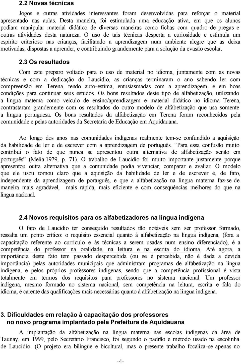 O uso de tais técnicas desperta a curiosidade e estimula um espírito criterioso nas crianças, facilitando a aprendizagem num ambiente alegre que as deixa motivadas, dispostas a aprender, e