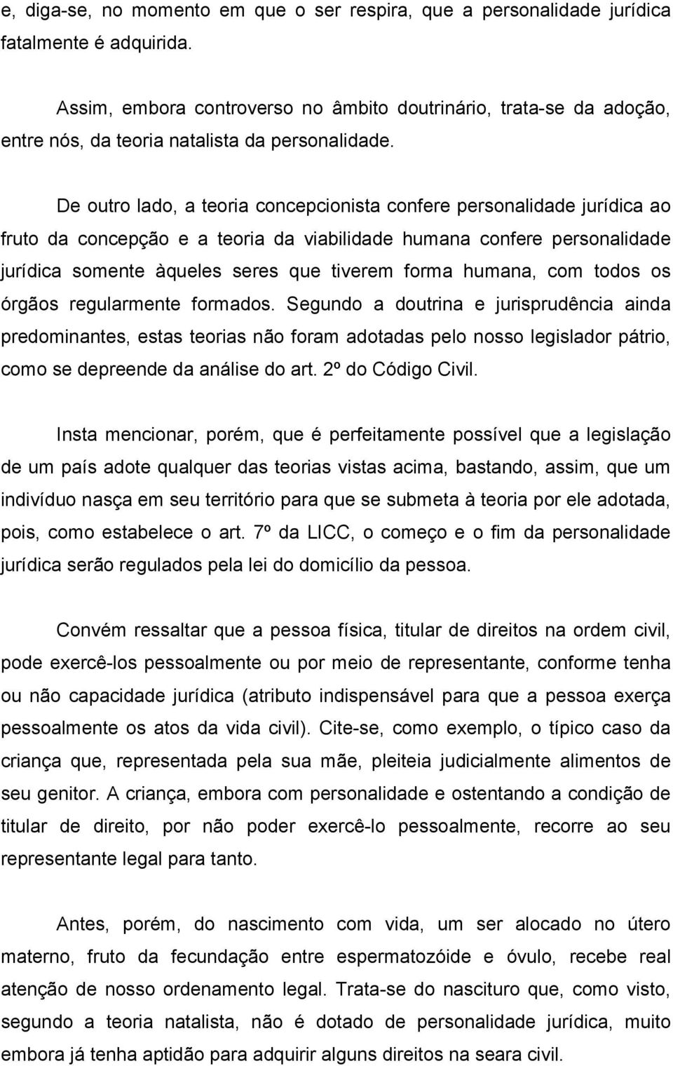 De outro lado, a teoria concepcionista confere personalidade jurídica ao fruto da concepção e a teoria da viabilidade humana confere personalidade jurídica somente àqueles seres que tiverem forma