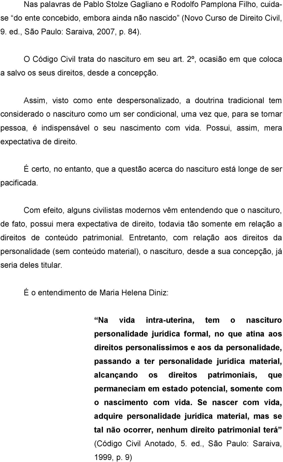 Assim, visto como ente despersonalizado, a doutrina tradicional tem considerado o nascituro como um ser condicional, uma vez que, para se tornar pessoa, é indispensável o seu nascimento com vida.