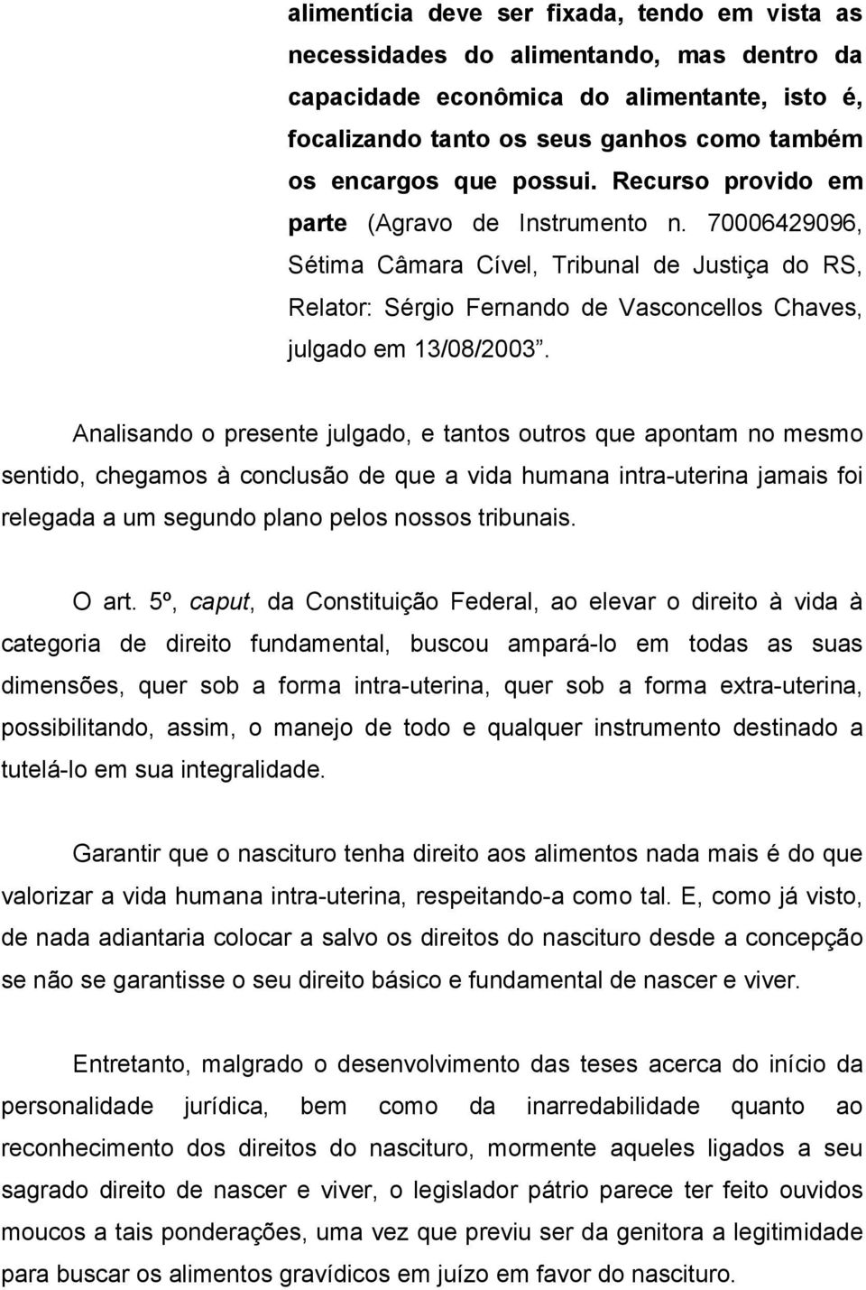 Analisando o presente julgado, e tantos outros que apontam no mesmo sentido, chegamos à conclusão de que a vida humana intra-uterina jamais foi relegada a um segundo plano pelos nossos tribunais.