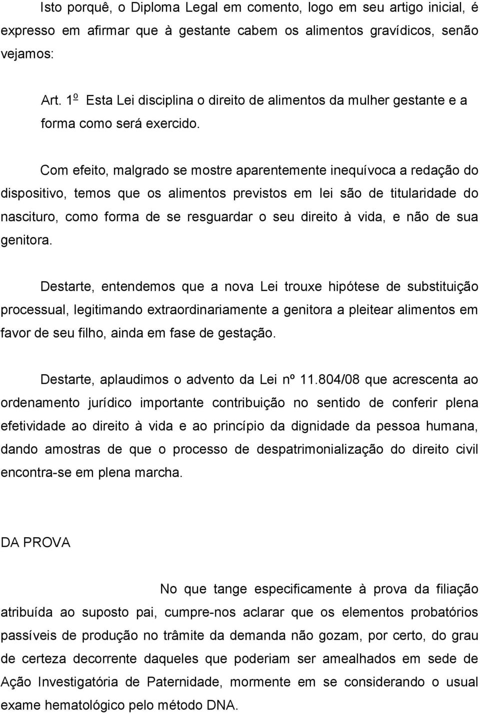 Com efeito, malgrado se mostre aparentemente inequívoca a redação do dispositivo, temos que os alimentos previstos em lei são de titularidade do nascituro, como forma de se resguardar o seu direito à