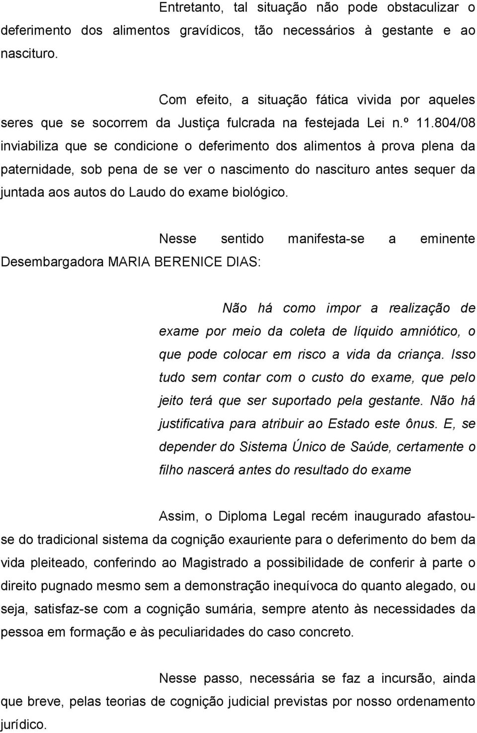 804/08 inviabiliza que se condicione o deferimento dos alimentos à prova plena da paternidade, sob pena de se ver o nascimento do nascituro antes sequer da juntada aos autos do Laudo do exame