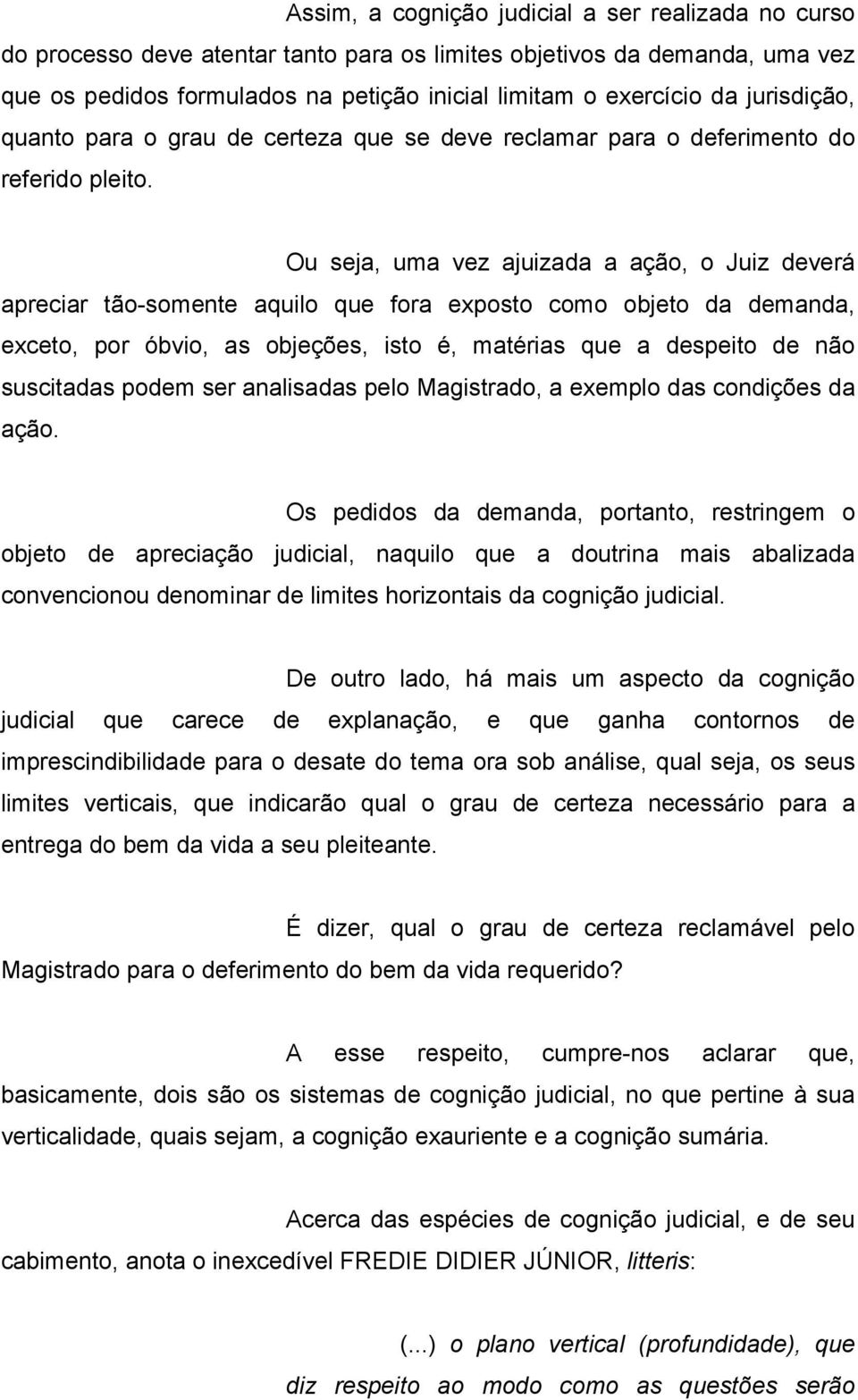 Ou seja, uma vez ajuizada a ação, o Juiz deverá apreciar tão-somente aquilo que fora exposto como objeto da demanda, exceto, por óbvio, as objeções, isto é, matérias que a despeito de não suscitadas