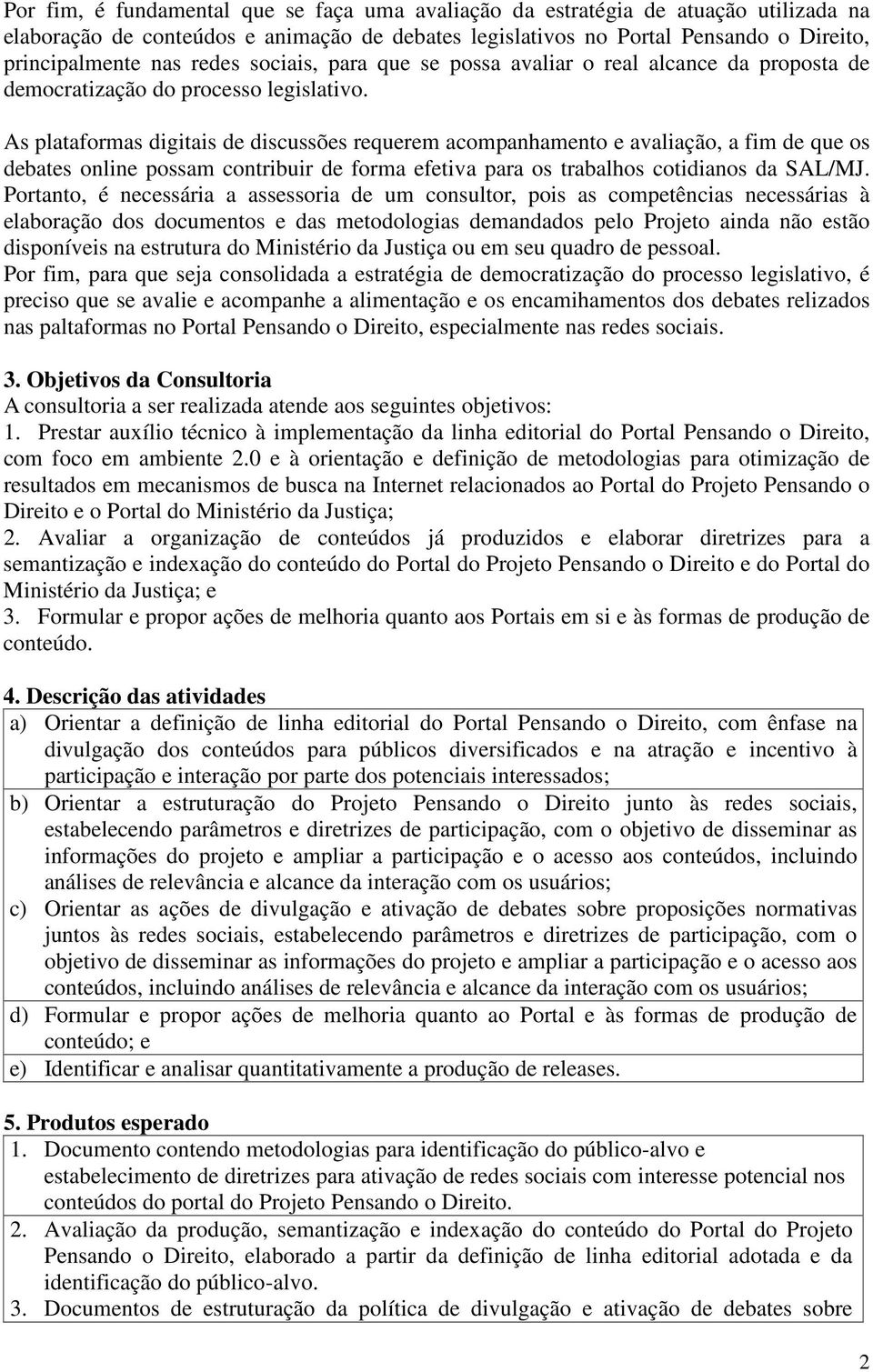 As plataformas digitais de discussões requerem acompanhamento e avaliação, a fim de que os debates online possam contribuir de forma efetiva para os trabalhos cotidianos da SAL/MJ.