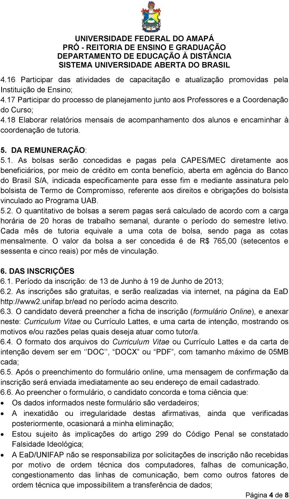 beneficiários, por meio de crédito em conta benefício, aberta em agência do Banco do Brasil S/A, indicada especificamente para esse fim e mediante assinatura pelo bolsista de Termo de Compromisso,