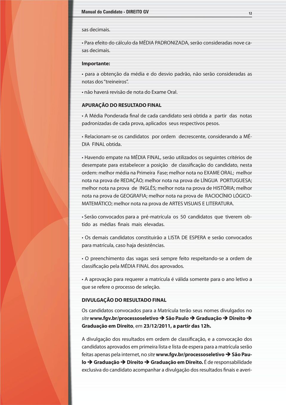 APURAÇÃO DO RESULTADO FINAL A Média Ponderada final de cada candidato será obtida a partir das notas padronizadas de cada prova, aplicados seus respectivos pesos.