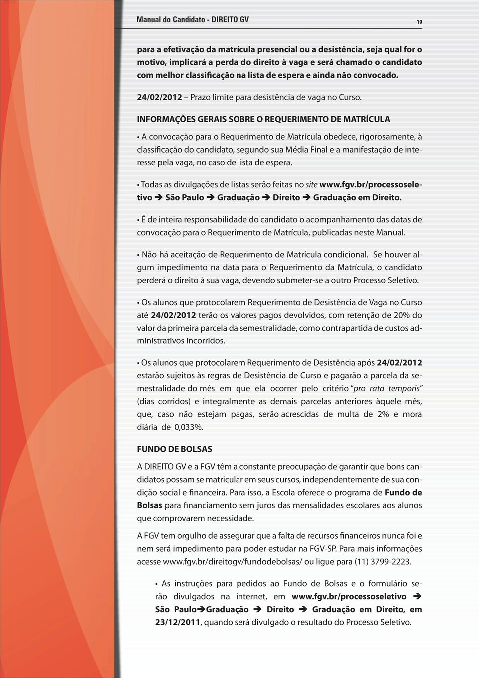 INFORMAÇÕES GERAIS SOBRE O REQUERIMENTO DE MATRÍCULA A convocação para o Requerimento de Matrícula obedece, rigorosamente, à classificação do candidato, segundo sua Média Final e a manifestação de