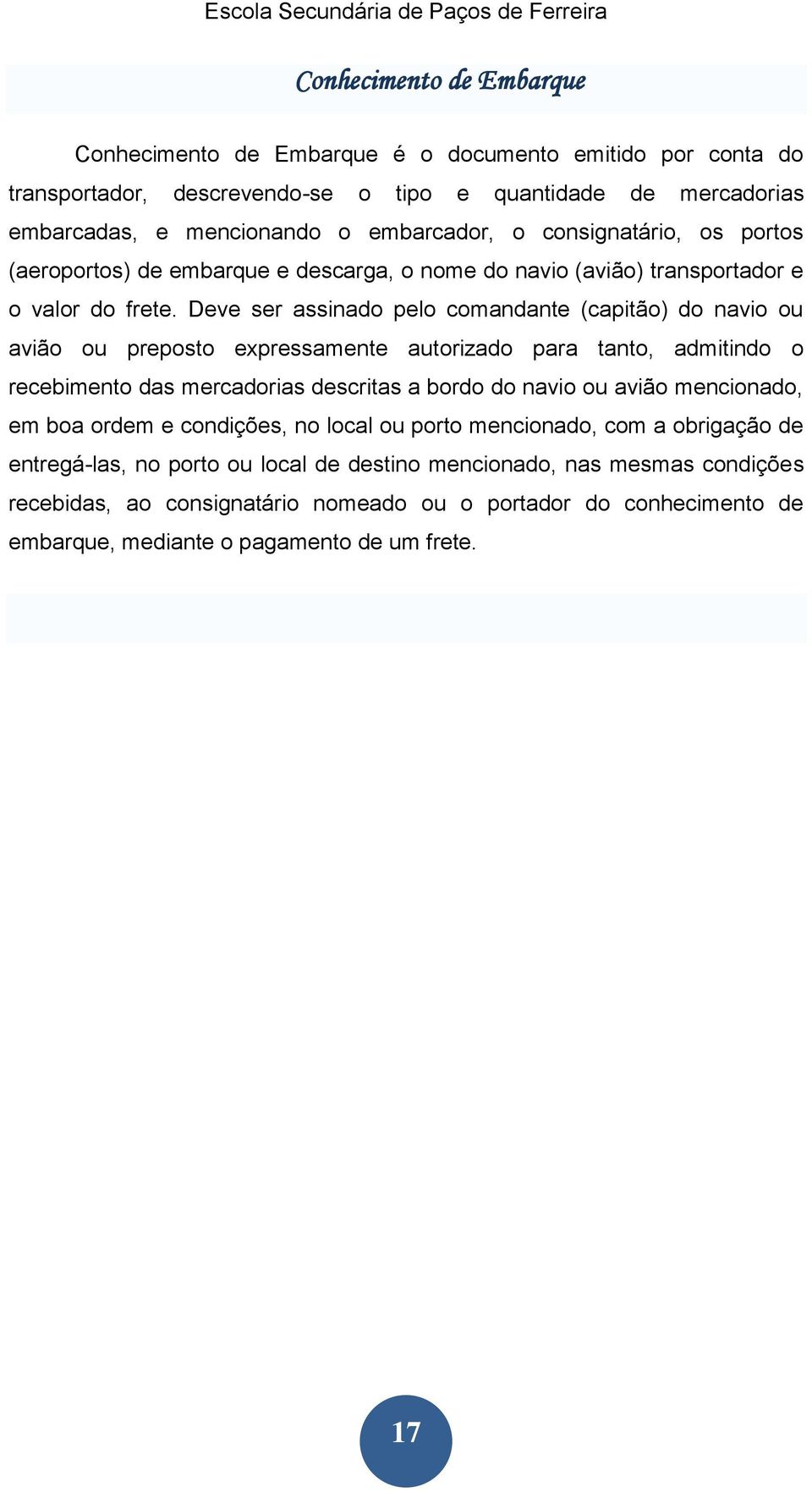 Deve ser assinado pelo comandante (capitão) do navio ou avião ou preposto expressamente autorizado para tanto, admitindo o recebimento das mercadorias descritas a bordo do navio ou avião