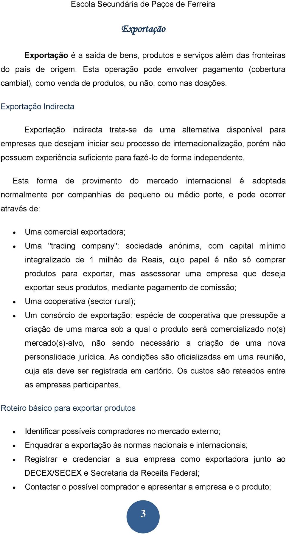 Exportação Indirecta Exportação indirecta trata-se de uma alternativa disponível para empresas que desejam iniciar seu processo de internacionalização, porém não possuem experiência suficiente para