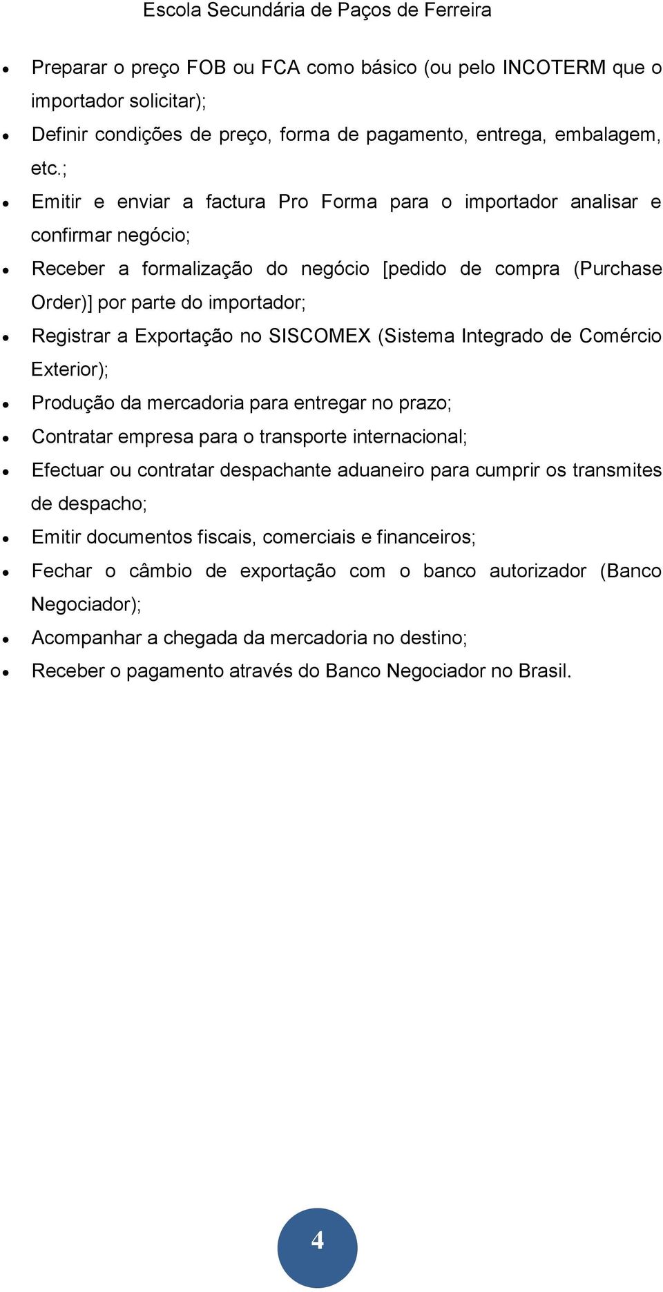 Exportação no SISCOMEX (Sistema Integrado de Comércio Exterior); Produção da mercadoria para entregar no prazo; Contratar empresa para o transporte internacional; Efectuar ou contratar despachante