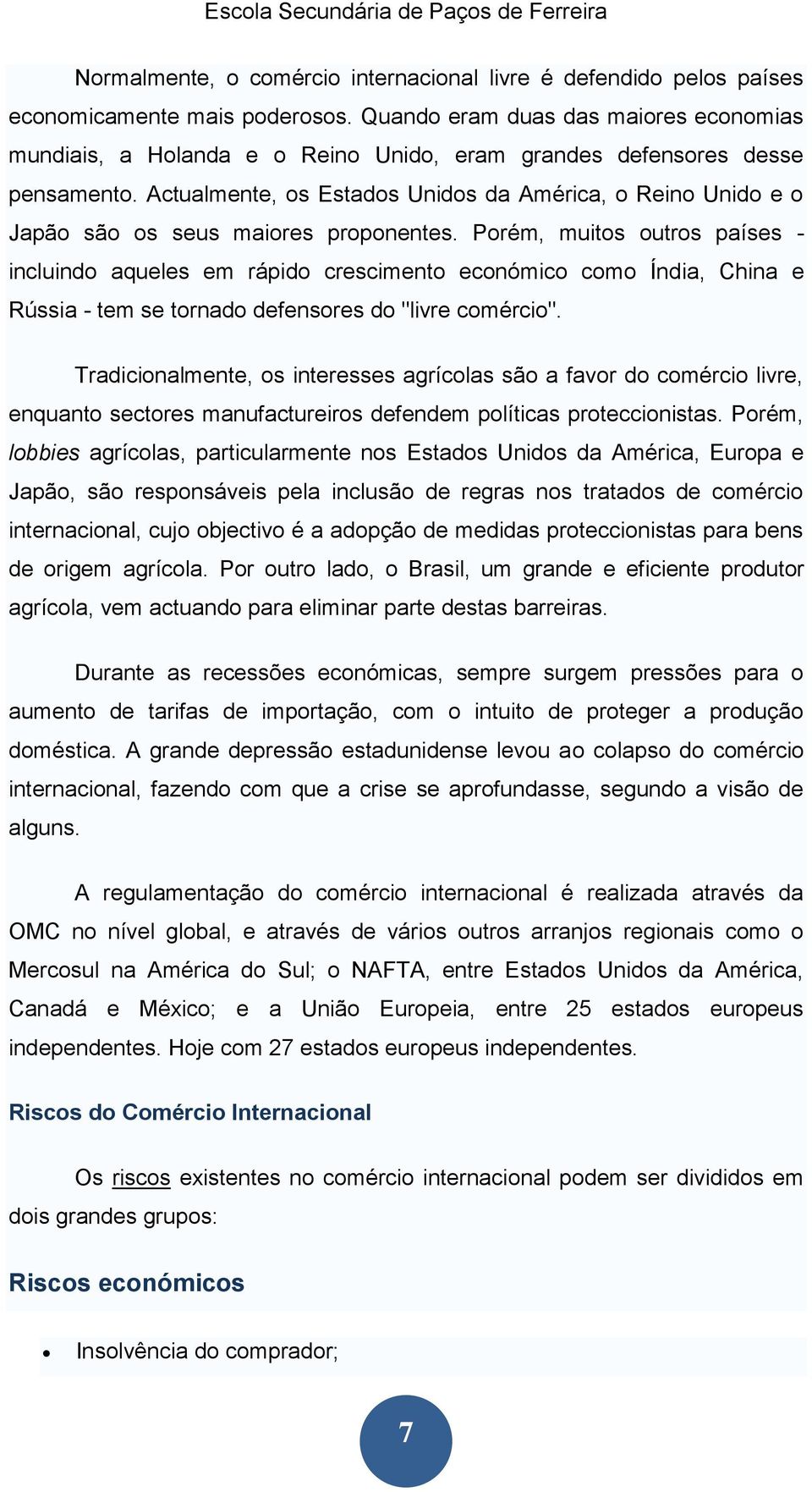 Actualmente, os Estados Unidos da América, o Reino Unido e o Japão são os seus maiores proponentes.