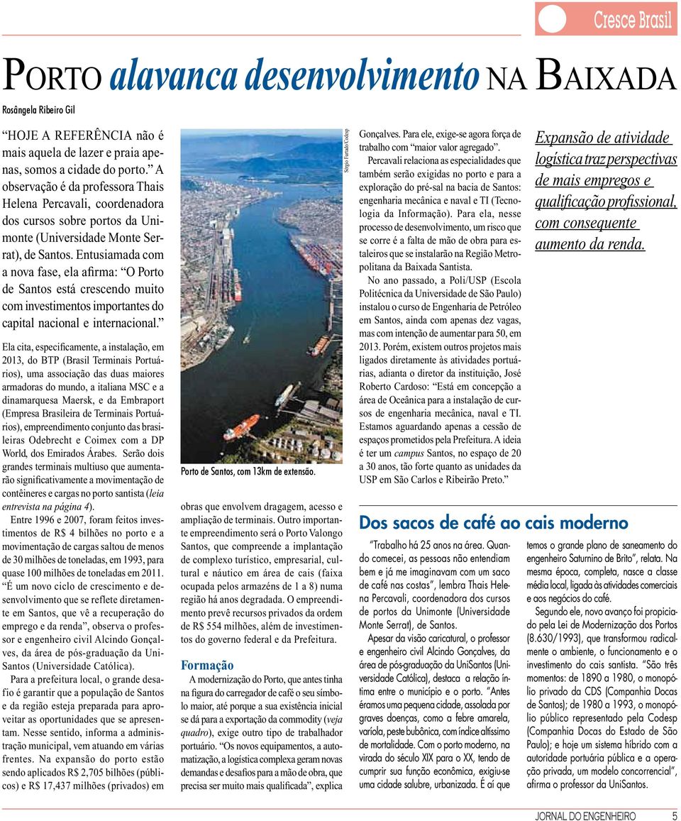 Entusiamada com a nova fase, ela afirma: O Porto de Santos está crescendo muito com investimentos importantes do capital nacional e internacional.