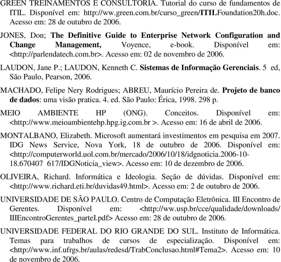 LAUDON, Jane P.; LAUDON, Kenneth C. Sistemas de Informação Gerenciais. 5 ed, São Paulo, Pearson, 2006. MACHADO, Felipe Nery Rodrigues; ABREU, Maurício Pereira de.