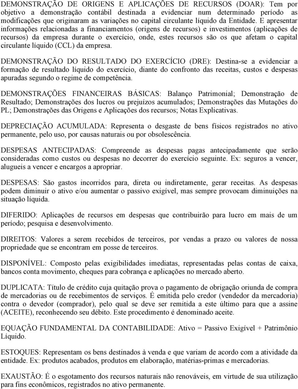 E apresentar informações relacionadas a financiamentos (origens de recursos) e investimentos (aplicações de recursos) da empresa durante o exercício, onde, estes recursos são os que afetam o capital