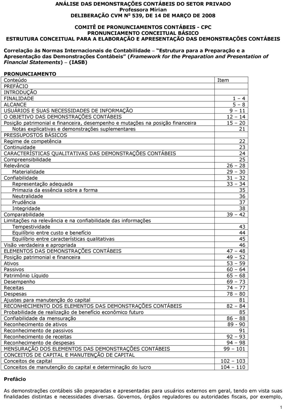 Contábeis (Framework for the Preparation and Presentation of Financial Statements) (IASB) PRONUNCIAMENTO Conteúdo Item PREFÁCIO INTRODUÇÃO FINALIDADE 1 4 ALCANCE 5 8 USUÁRIOS E SUAS NECESSIDADES DE