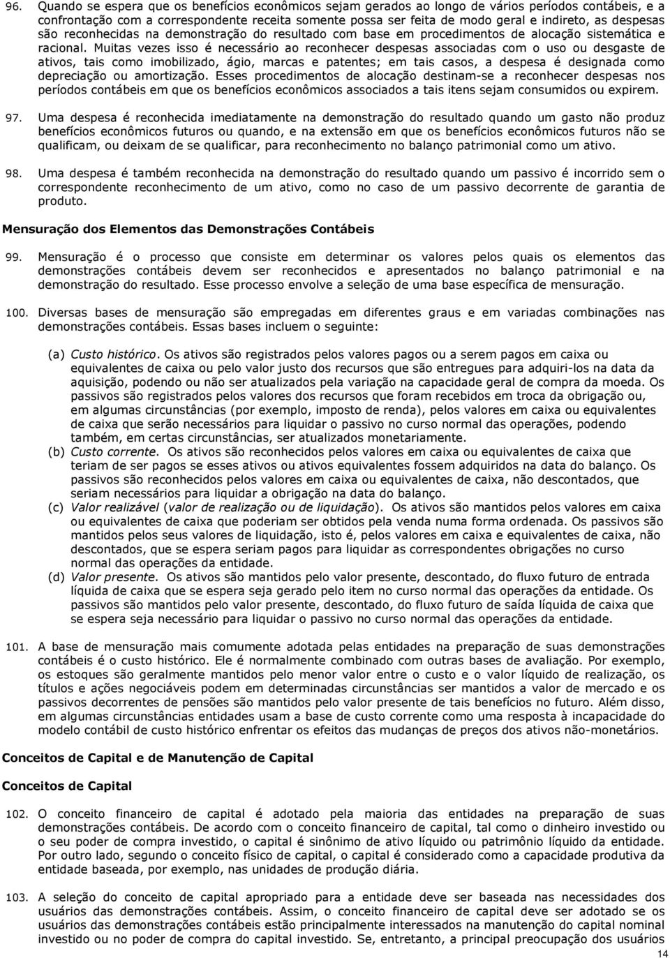 Muitas vezes isso é necessário ao reconhecer despesas associadas com o uso ou desgaste de ativos, tais como imobilizado, ágio, marcas e patentes; em tais casos, a despesa é designada como depreciação