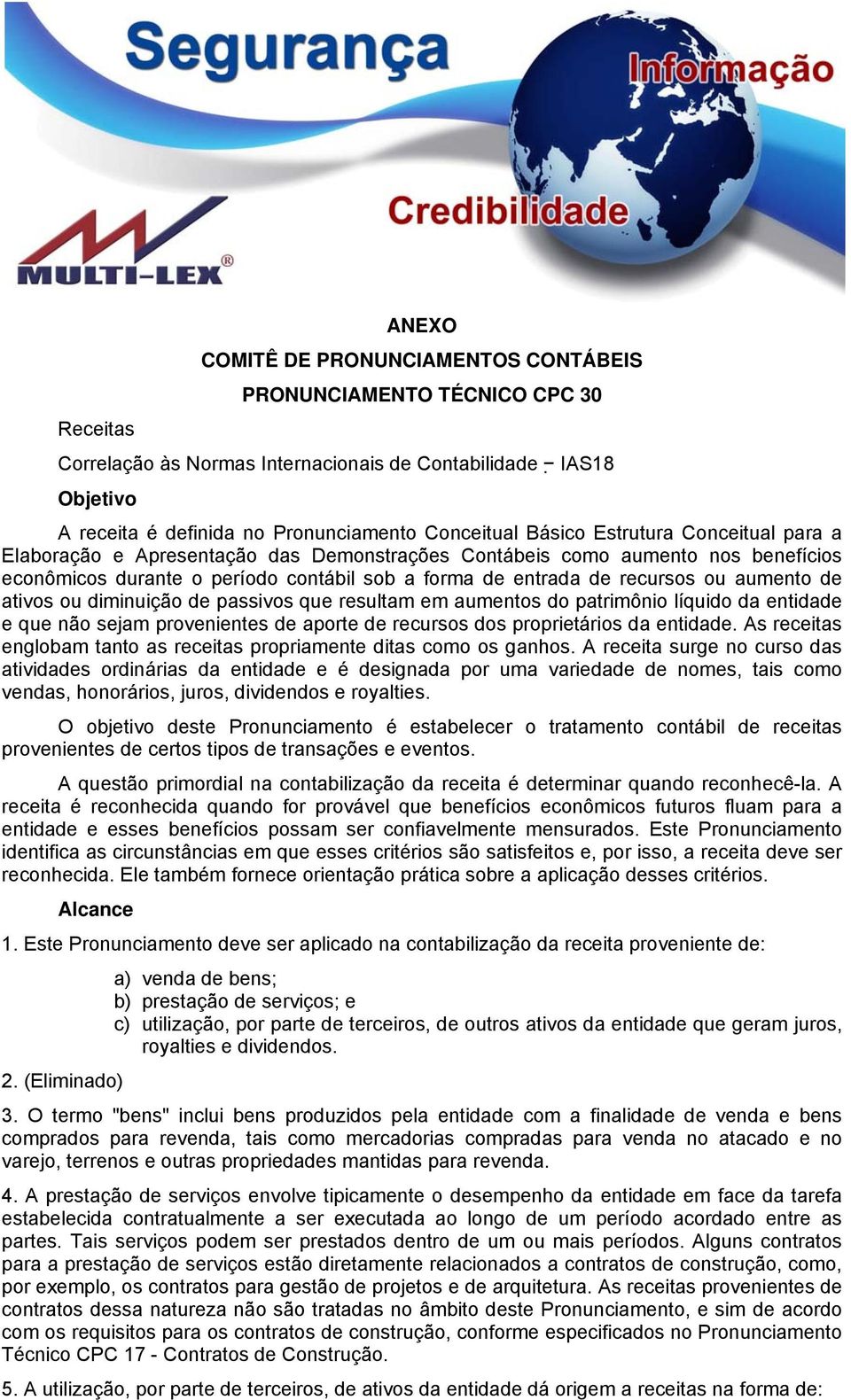 aumento de ativos ou diminuição de passivos que resultam em aumentos do patrimônio líquido da entidade e que não sejam provenientes de aporte de recursos dos proprietários da entidade.