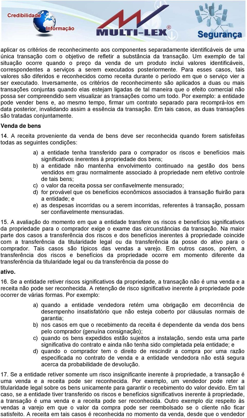 Para esses casos, tais valores são diferidos e reconhecidos como receita durante o período em que o serviço vier a ser executado.