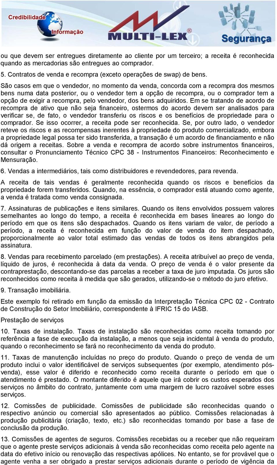 São casos em que o vendedor, no momento da venda, concorda com a recompra dos mesmos bens numa data posterior, ou o vendedor tem a opção de recompra, ou o comprador tem a opção de exigir a recompra,