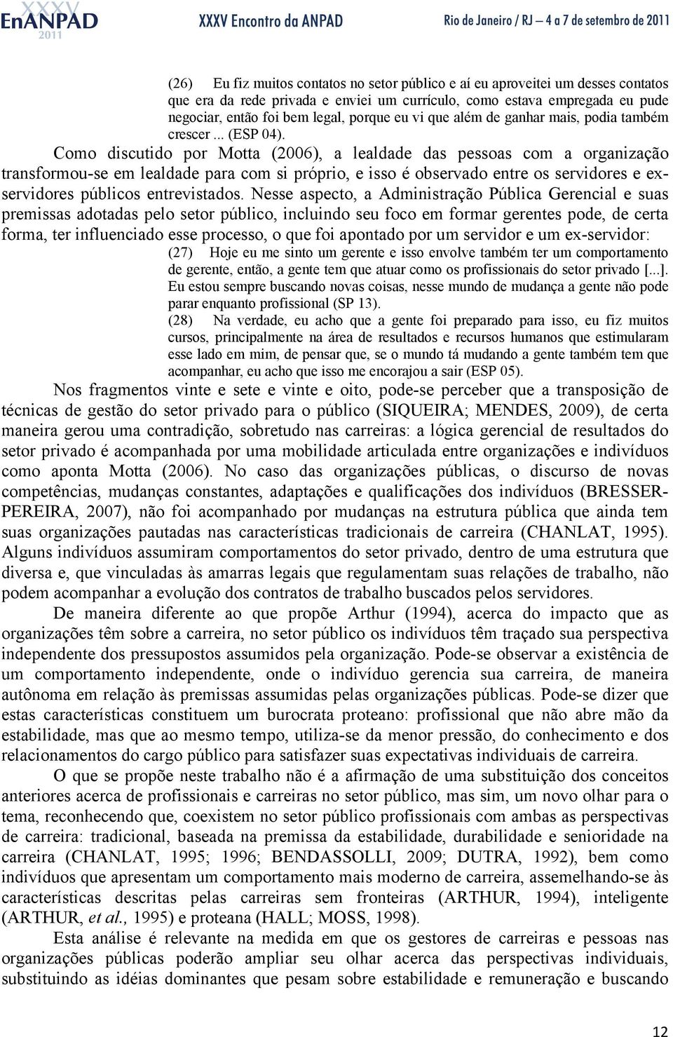 Como discutido por Motta (2006), a lealdade das pessoas com a organização transformou-se em lealdade para com si próprio, e isso é observado entre os servidores e exservidores públicos entrevistados.