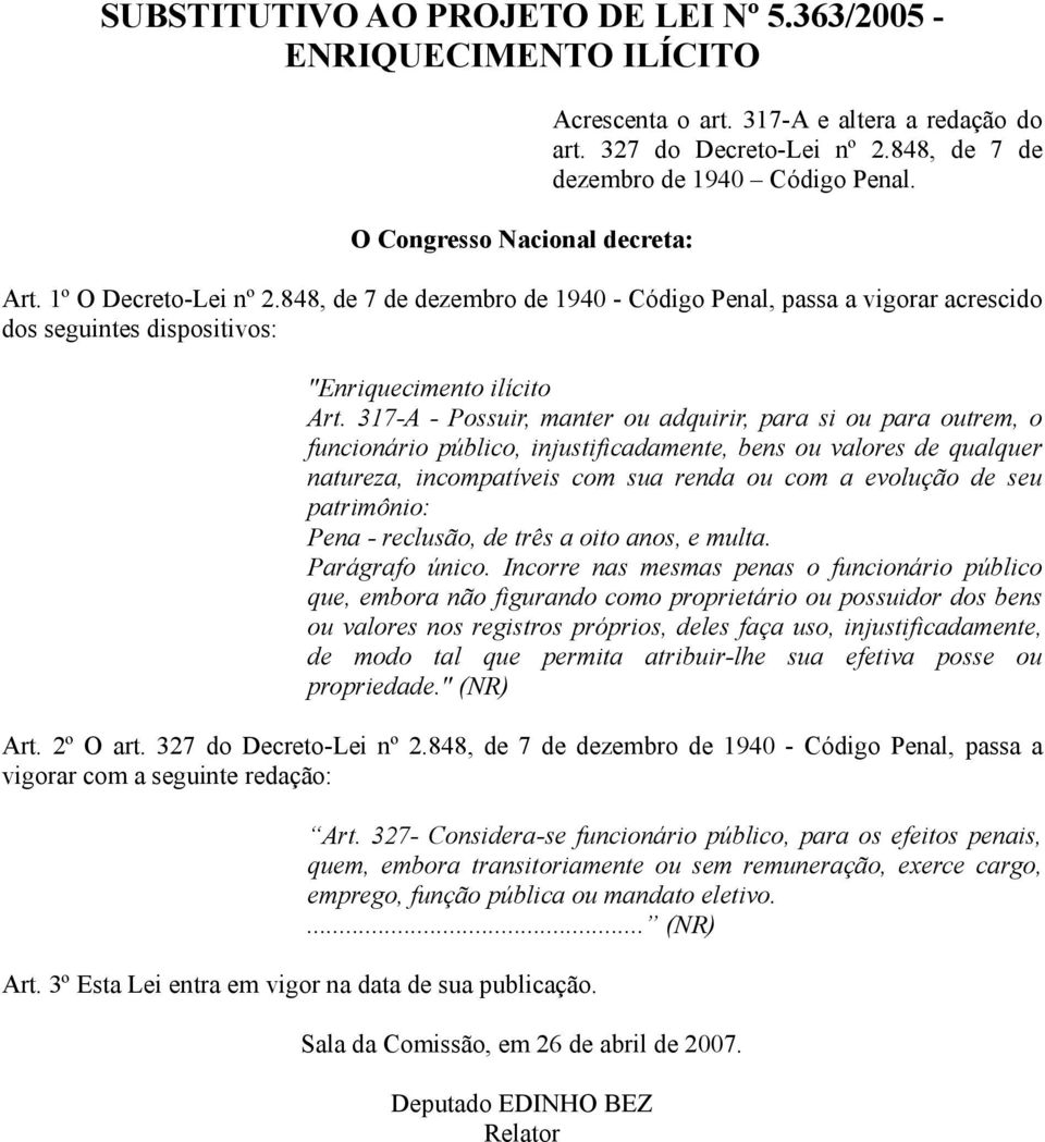 317-A - Possuir, manter ou adquirir, para si ou para outrem, o funcionário público, injustificadamente, bens ou valores de qualquer natureza, incompatíveis com sua renda ou com a evolução de seu