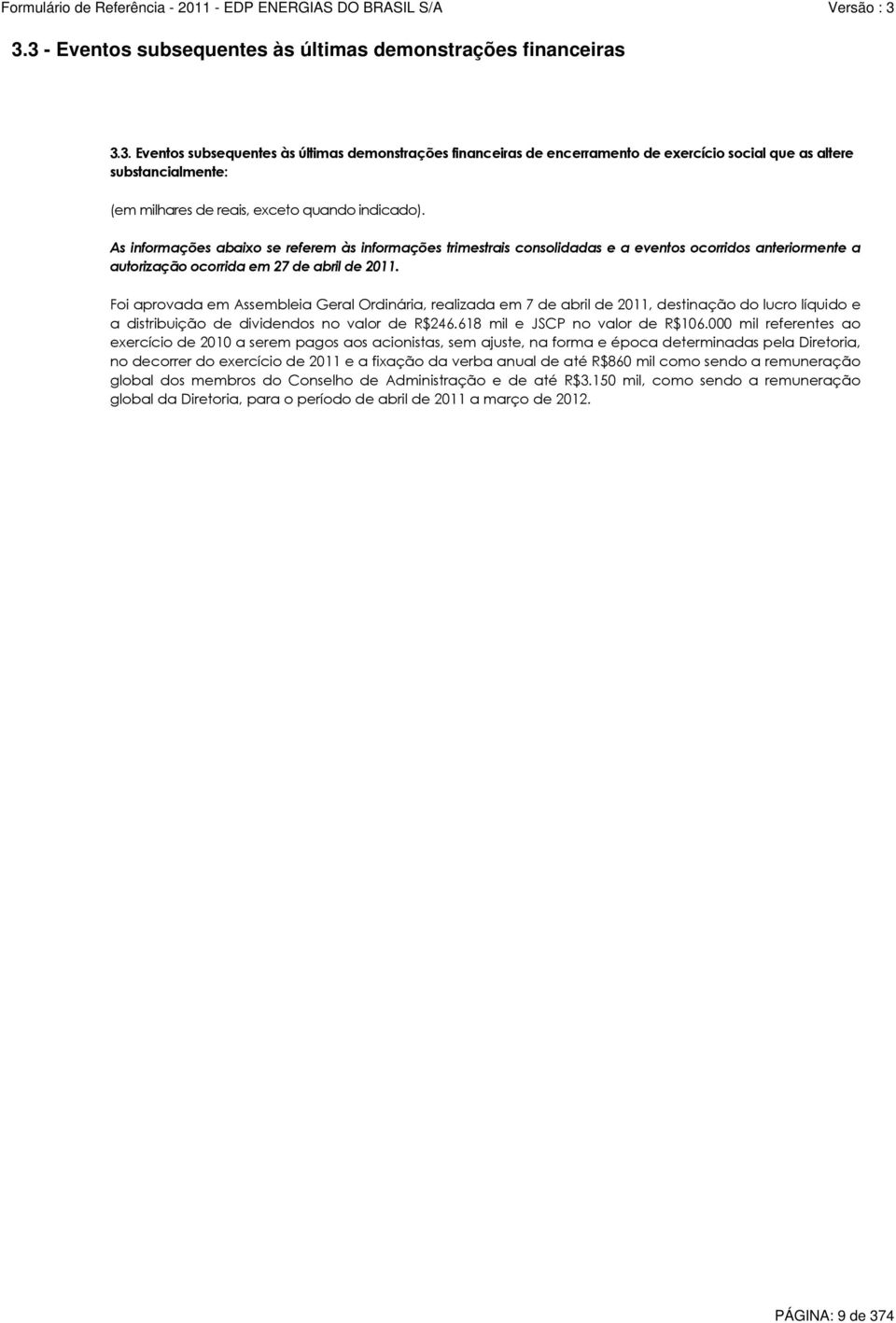 Foi aprovada em Assembleia Geral Ordinária, realizada em 7 de abril de 2011, destinação do lucro líquido e a distribuição de dividendos no valor de R$246.618 mil e JSCP no valor de R$106.