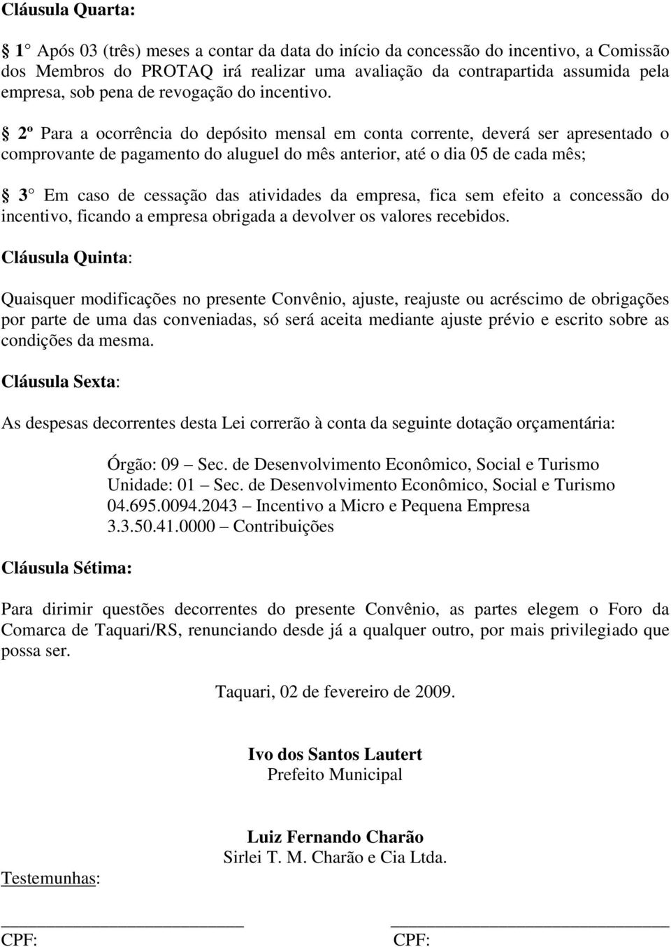 2º Para a ocorrência do depósito mensal em conta corrente, deverá ser apresentado o comprovante de pagamento do aluguel do mês anterior, até o dia 05 de cada mês; 3 Em caso de cessação das atividades