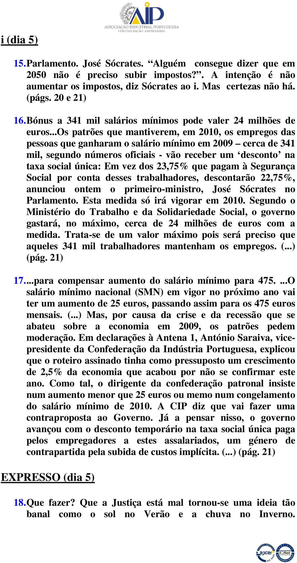 ..os patrões que mantiverem, em 2010, os empregos das pessoas que ganharam o salário mínimo em 2009 cerca de 341 mil, segundo números oficiais - vão receber um desconto na taxa social única: Em vez