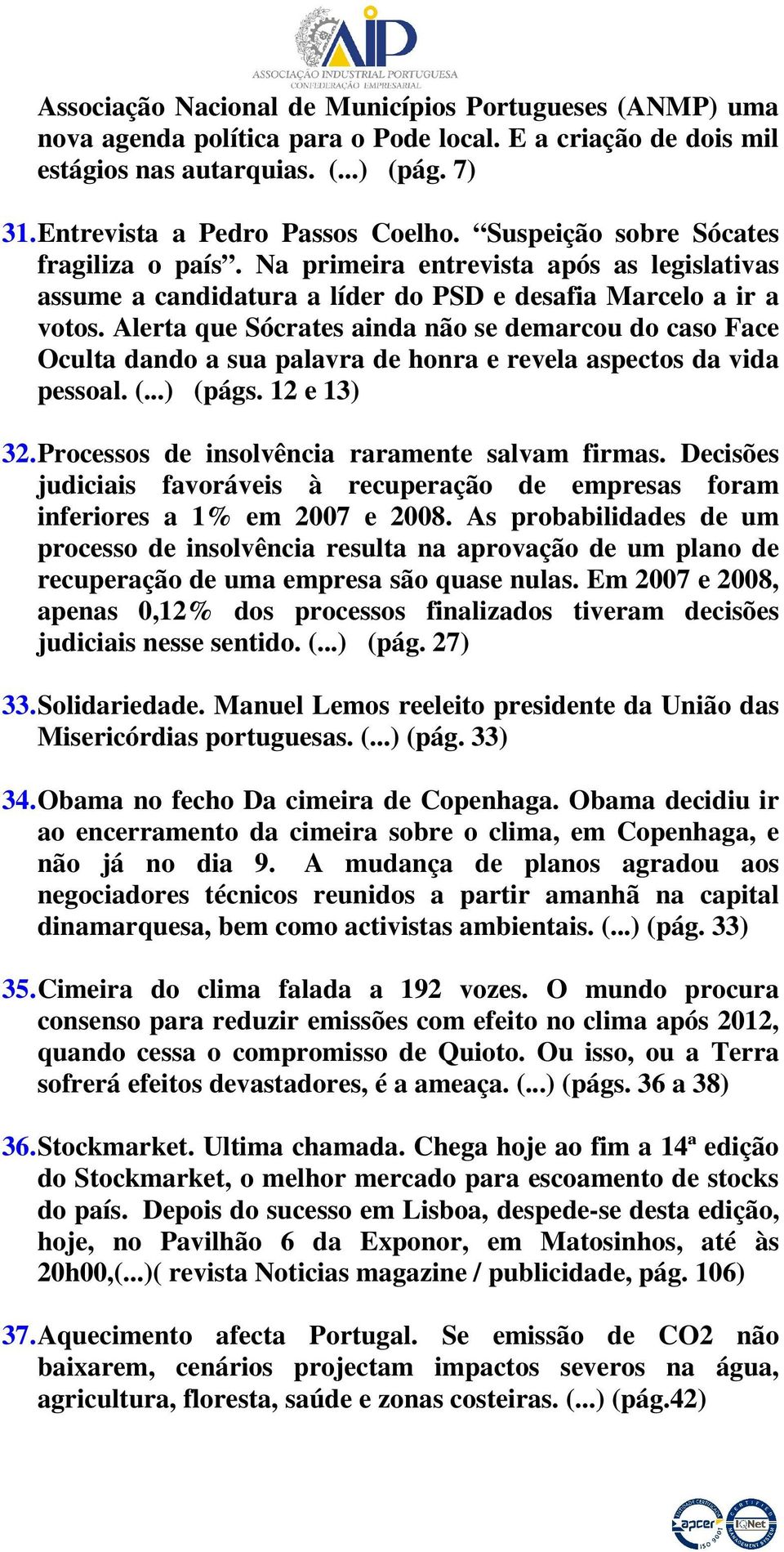 Alerta que Sócrates ainda não se demarcou do caso Face Oculta dando a sua palavra de honra e revela aspectos da vida pessoal. (...) (págs. 12 e 13) 32.