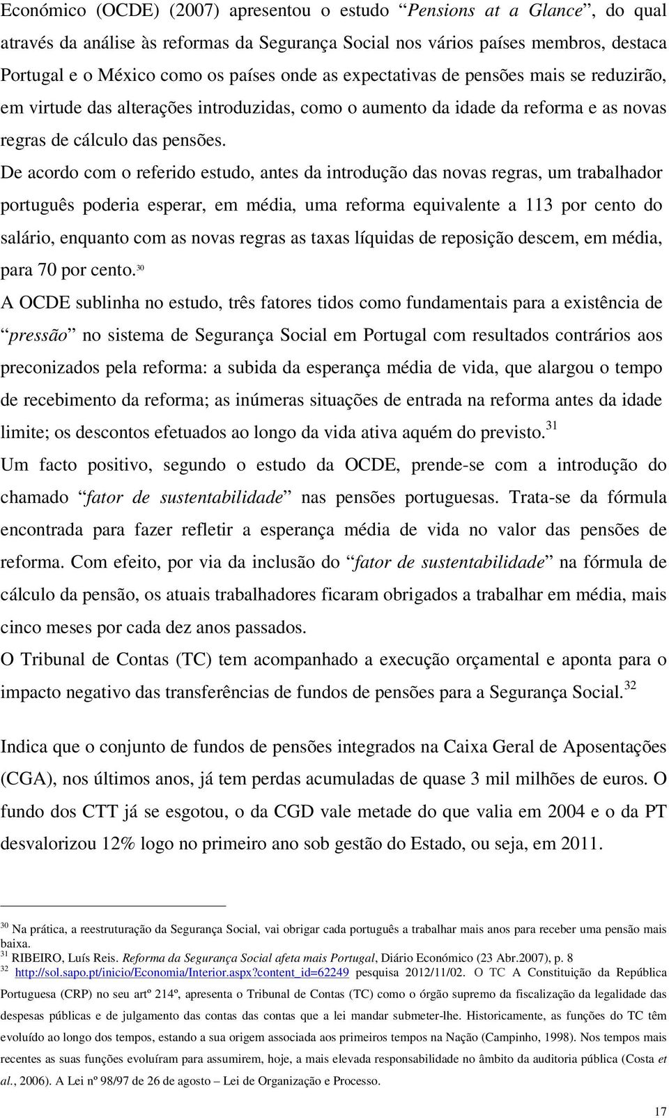 De acordo com o referido estudo, antes da introdução das novas regras, um trabalhador português poderia esperar, em média, uma reforma equivalente a 113 por cento do salário, enquanto com as novas