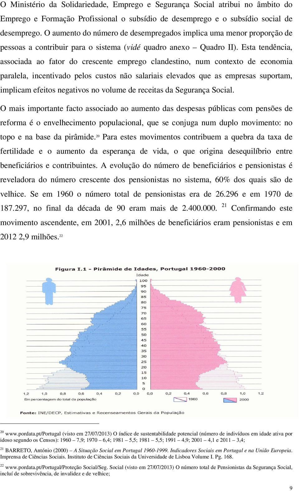 Esta tendência, associada ao fator do crescente emprego clandestino, num contexto de economia paralela, incentivado pelos custos não salariais elevados que as empresas suportam, implicam efeitos