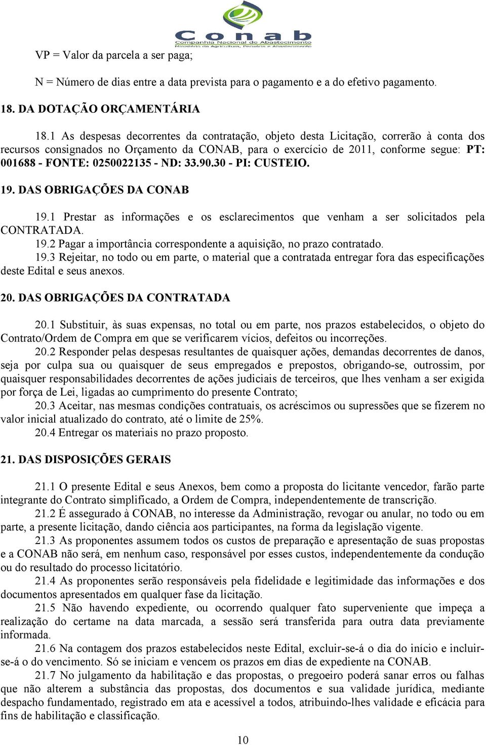 0250022135 - ND: 33.90.30 - PI: CUSTEIO. 19. DAS OBRIGAÇÕES DA CONAB 19.1 Prestar as informações e os esclarecimentos que venham a ser solicitados pela CONTRATADA. 19.2 Pagar a importância correspondente a aquisição, no prazo contratado.